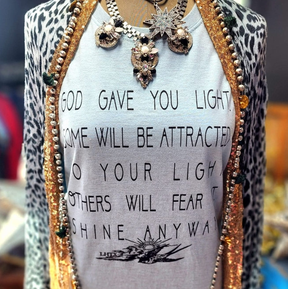 GOD GAVE YOU LIGHT. SOME WILL BE ATTRACTED TO YOUR LIGHT. OTHERS WILL FEAR IT. SHINE ANYWAY. - LSF