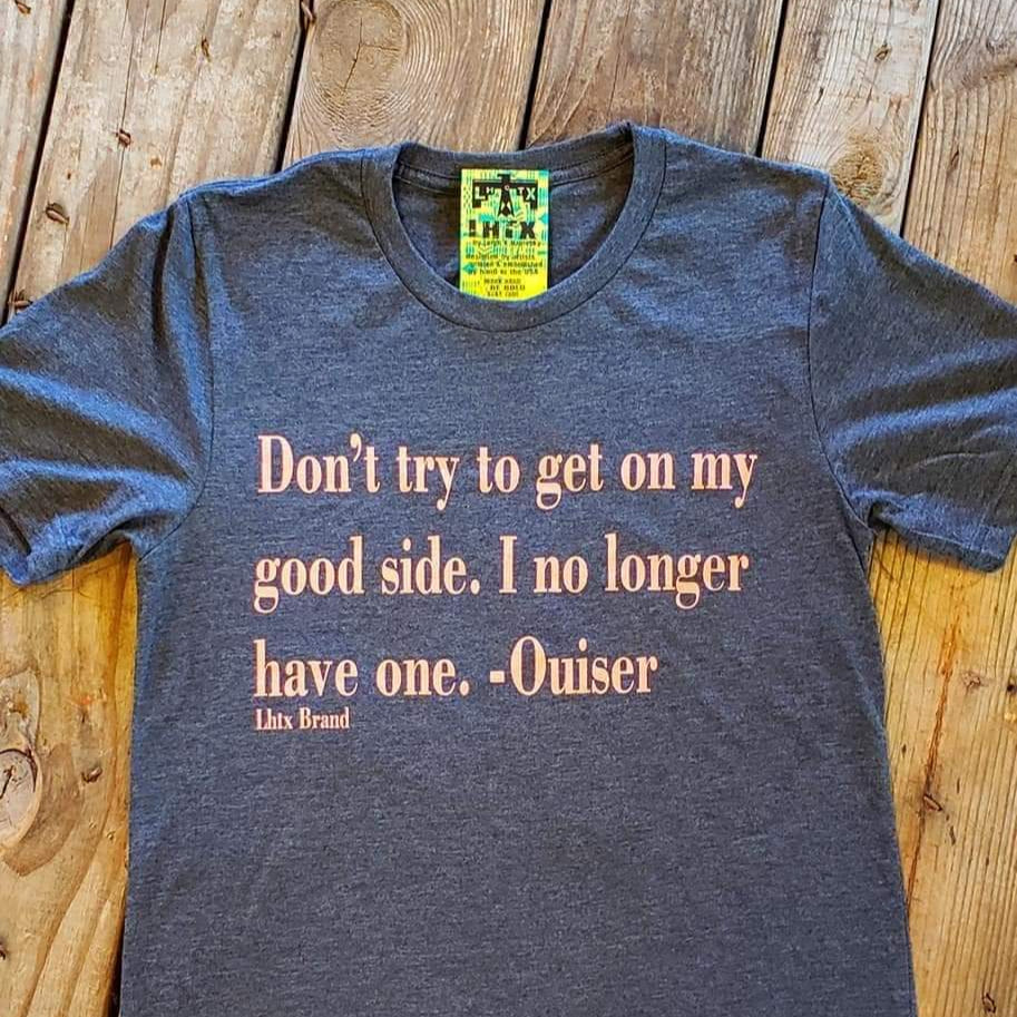 DON'T TRY TO GET ON MY GOOD SIDE. I NO LONGER HAVE ONE. - OUISER - SSCT